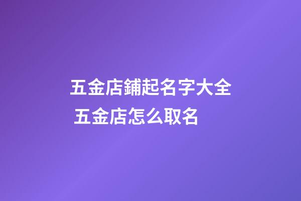 五金店鋪起名字大全 五金店怎么取名-第1張-店鋪起名-玄機(jī)派